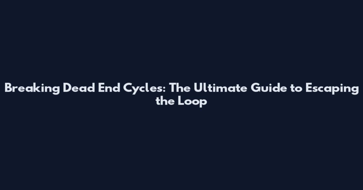 Breaking Dead End Cycles: The Ultimate Guide to Escaping the Loop