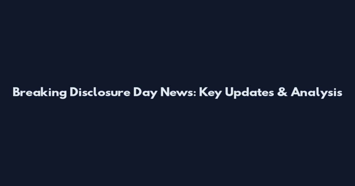 Breaking Disclosure Day News: Key Updates & Analysis