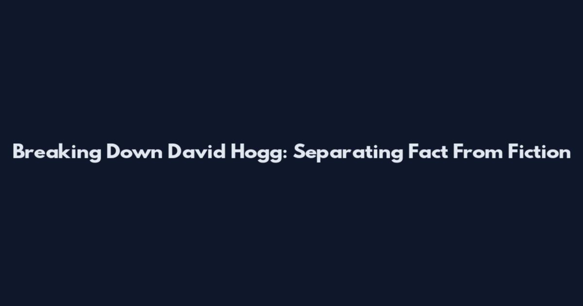 Breaking Down David Hogg: Separating Fact From Fiction
