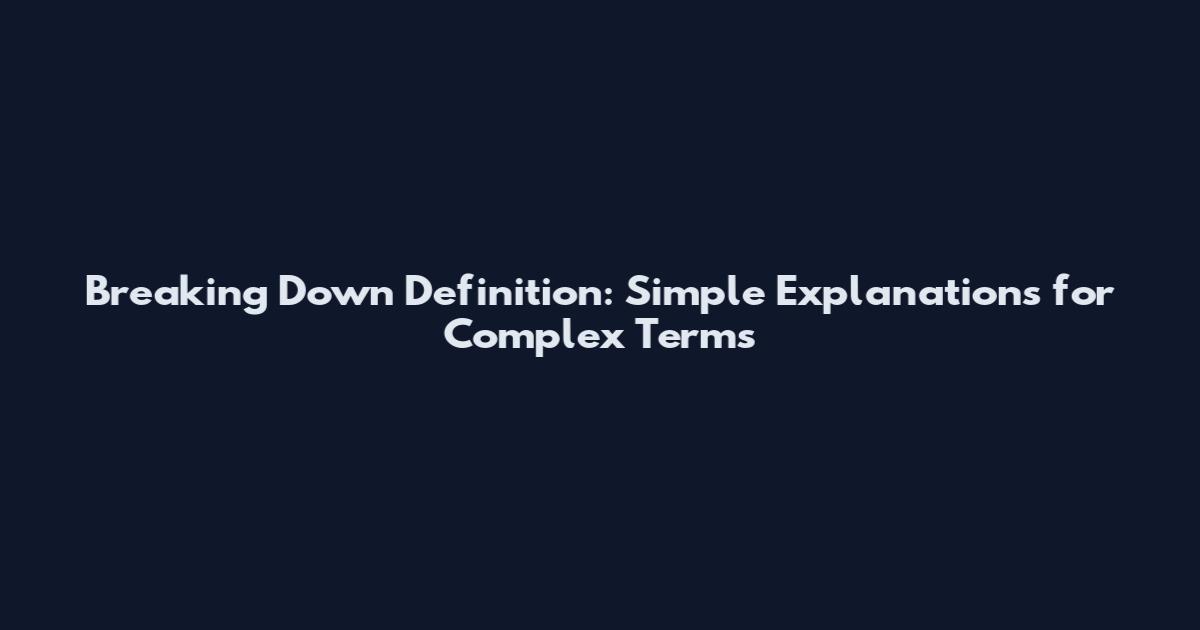 Breaking Down Definition: Simple Explanations for Complex Terms