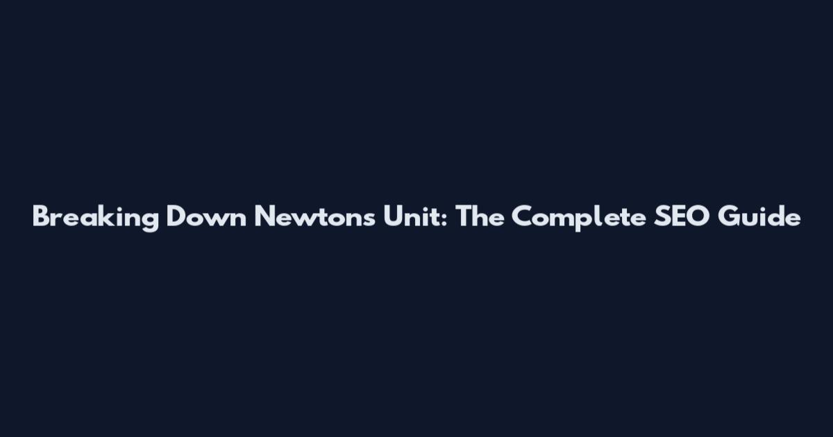 Breaking Down Newton's Unit: The Complete SEO Guide