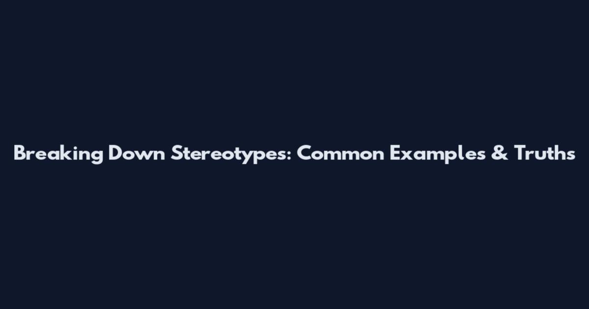 Breaking Down Stereotypes: Common Examples & Truths