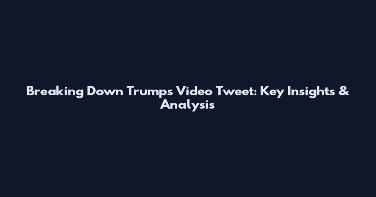 Breaking Down Trump's Video Tweet: Key Insights & Analysis