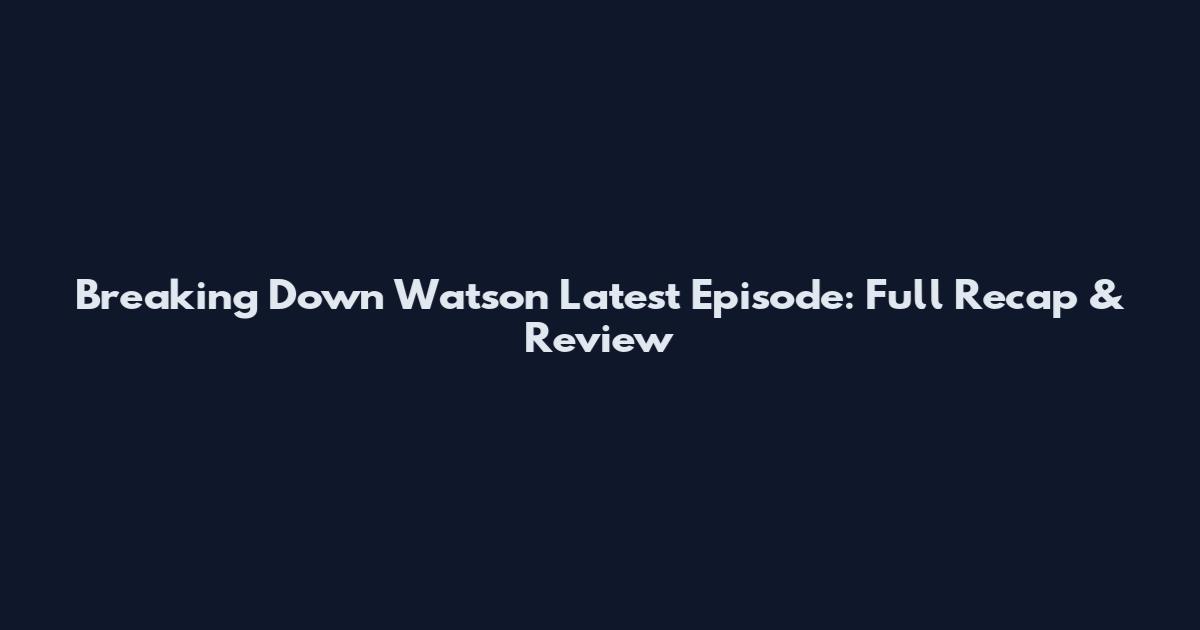 Breaking Down Watson Latest Episode: Full Recap & Review