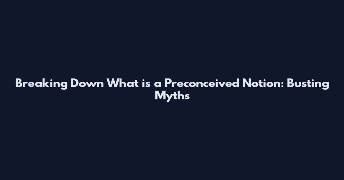 Breaking Down What is a Preconceived Notion: Busting Myths