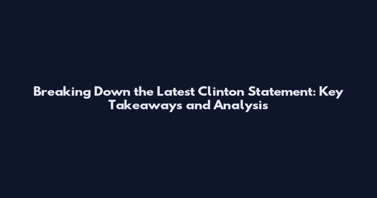 Breaking Down the Latest Clinton Statement: Key Takeaways and Analysis