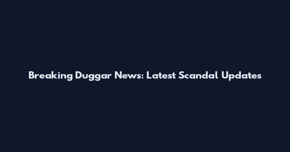 Breaking Duggar News: Latest Scandal Updates