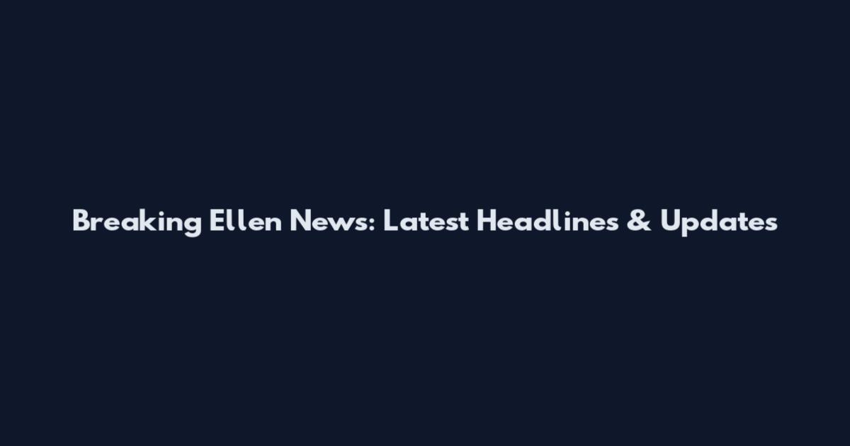 Breaking Ellen News: Latest Headlines & Updates