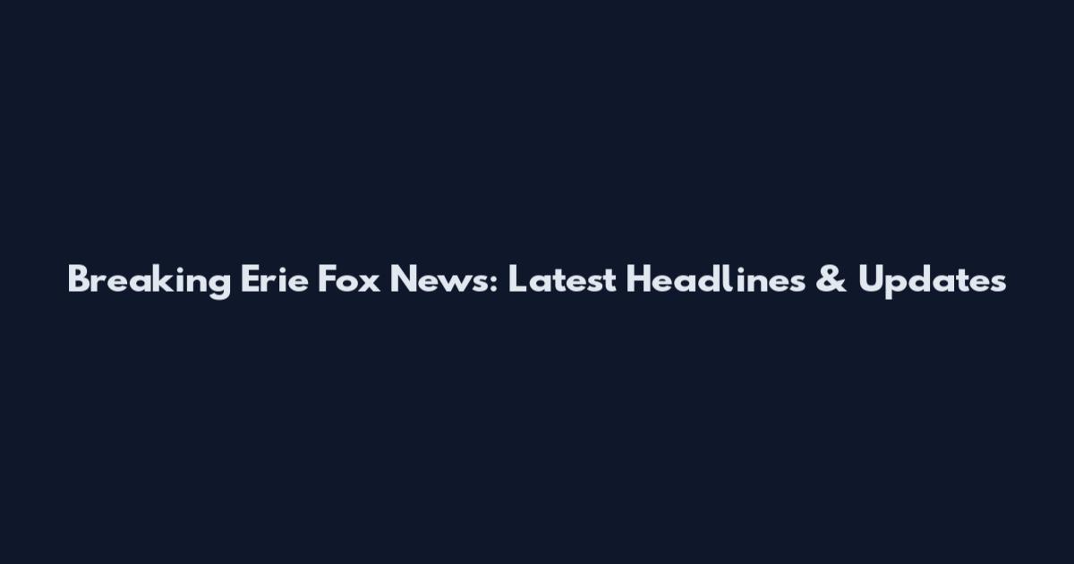 Breaking Erie Fox News: Latest Headlines & Updates