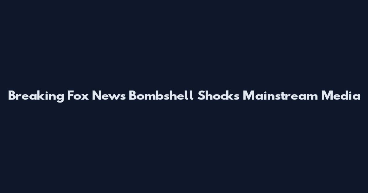 Breaking Fox News Bombshell Shocks Mainstream Media