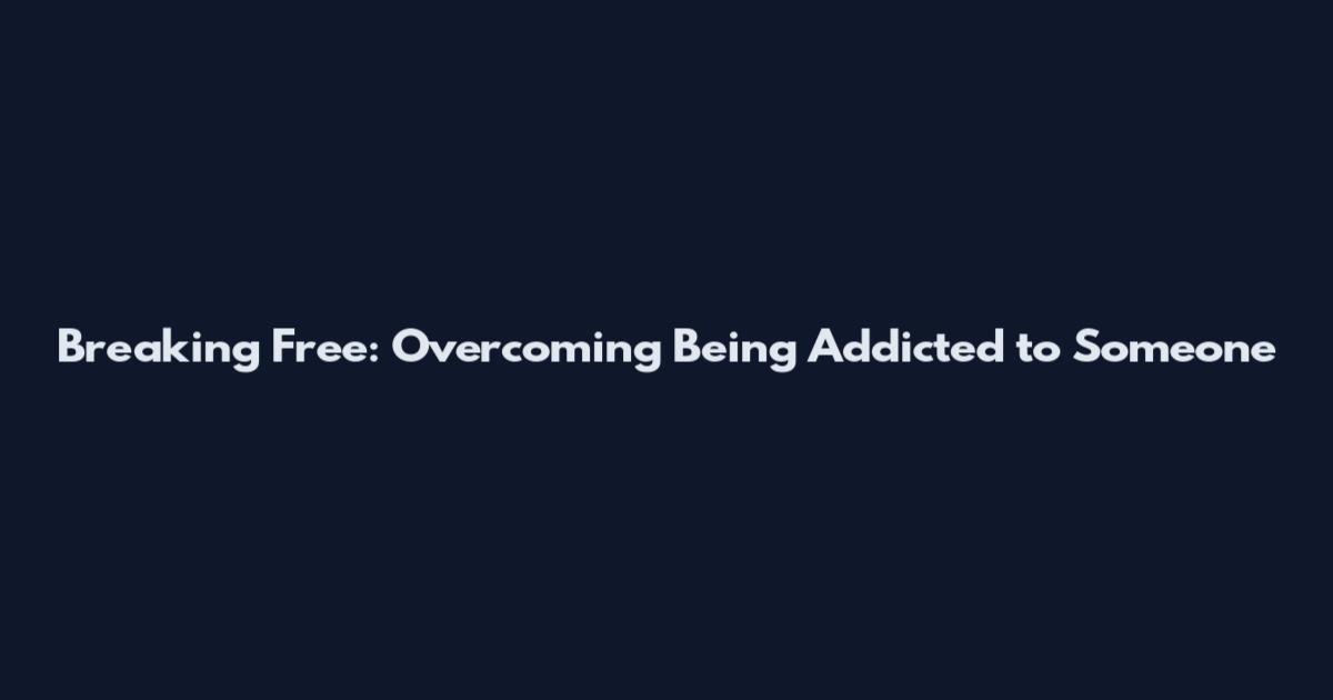 Breaking Free: Overcoming Being Addicted to Someone