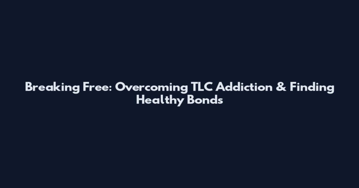 Breaking Free: Overcoming TLC Addiction & Finding Healthy Bonds