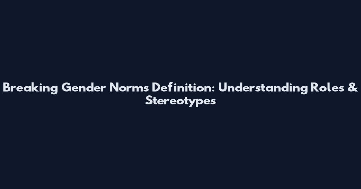 Breaking Gender Norms Definition: Understanding Roles & Stereotypes