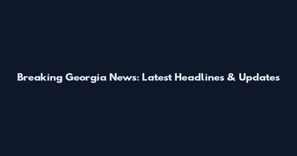 Breaking Georgia News: Latest Headlines & Updates