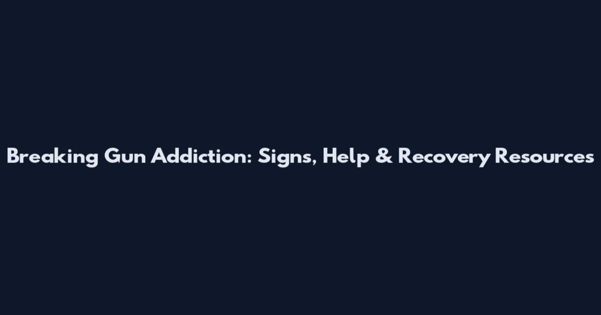 Breaking Gun Addiction: Signs, Help & Recovery Resources
