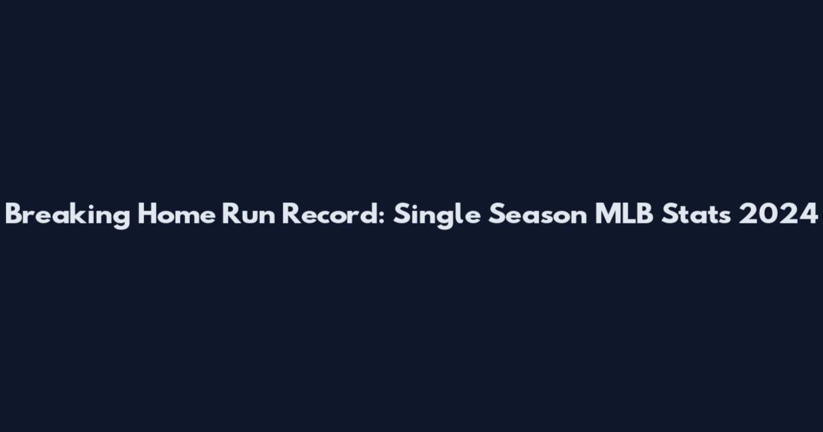Breaking Home Run Record: Single Season MLB Stats 2024