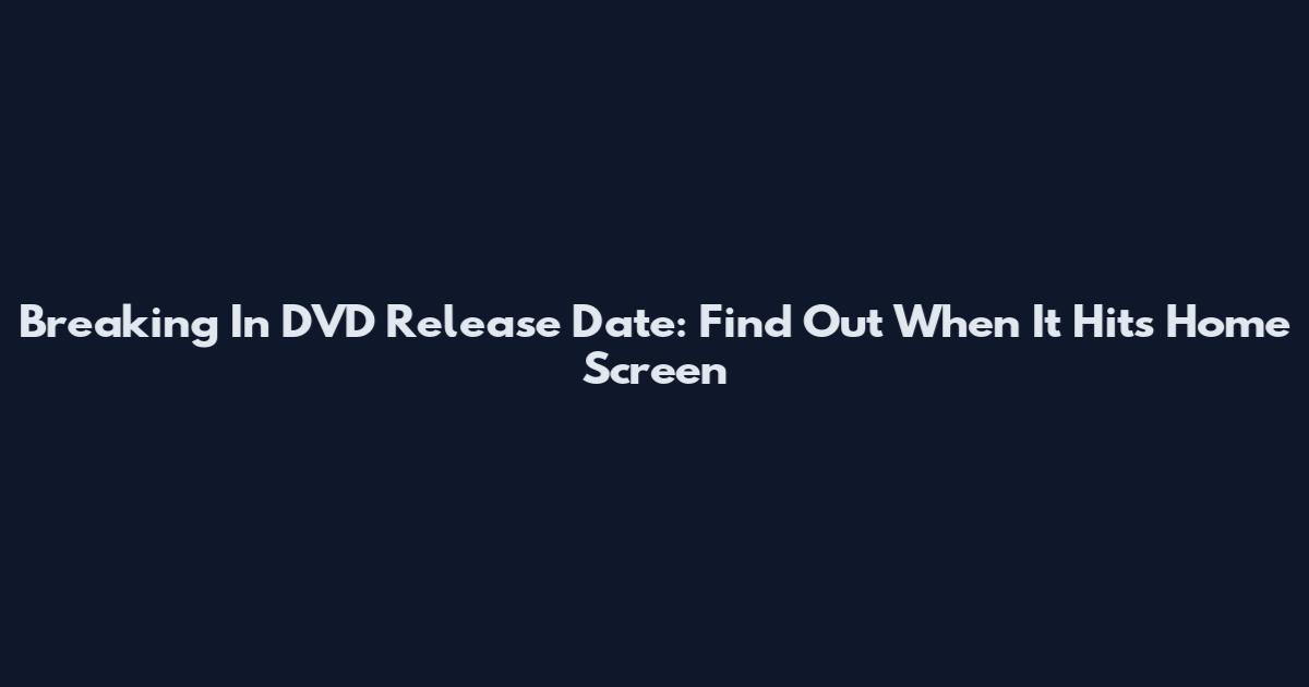Breaking In DVD Release Date: Find Out When It Hits Home Screen