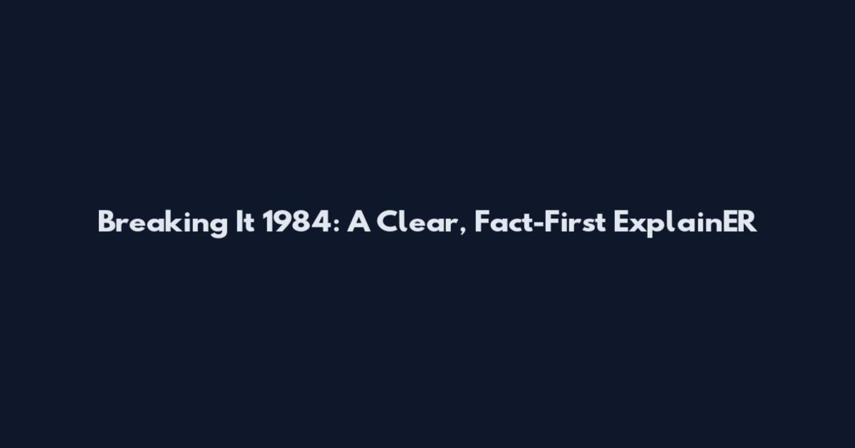 Breaking It 1984: A Clear, Fact-First ExplainER