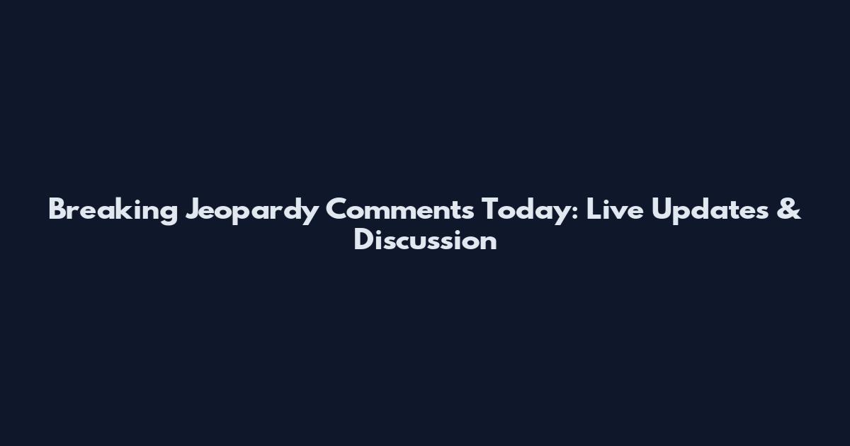 Breaking Jeopardy Comments Today: Live Updates & Discussion