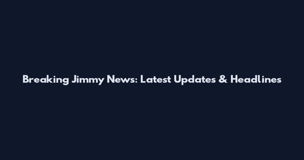 Breaking Jimmy News: Latest Updates & Headlines
