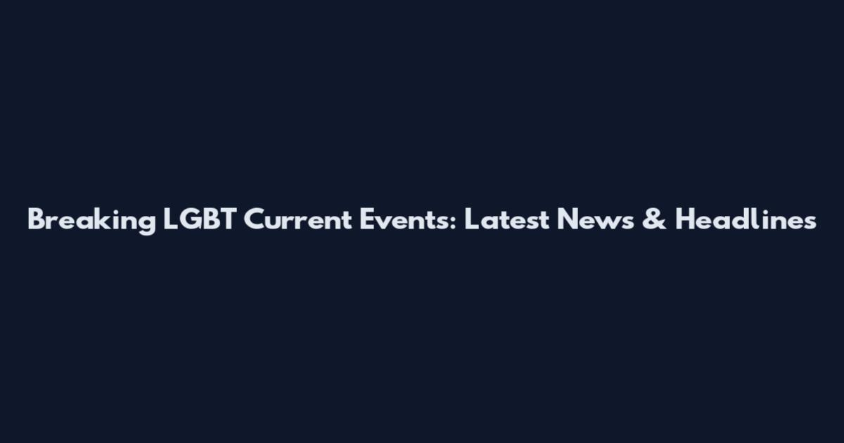 Breaking LGBT Current Events: Latest News & Headlines