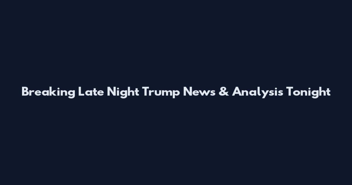 Breaking Late Night Trump News & Analysis Tonight