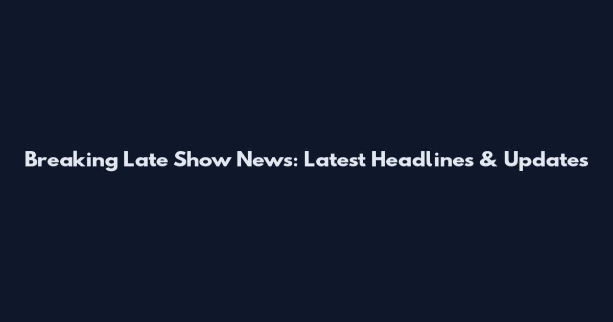 Breaking Late Show News: Latest Headlines & Updates