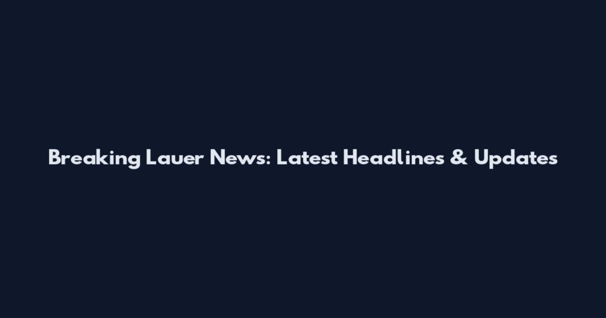 Breaking Lauer News: Latest Headlines & Updates