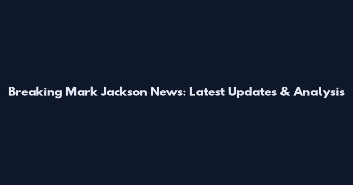 Breaking Mark Jackson News: Latest Updates & Analysis
