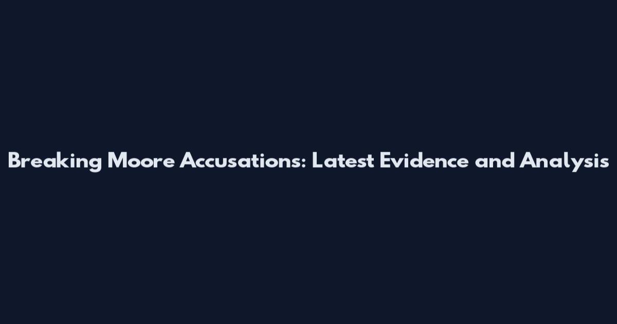 Breaking Moore Accusations: Latest Evidence and Analysis