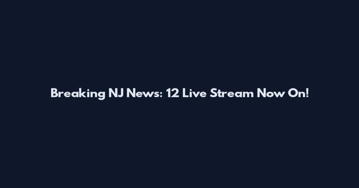 Breaking NJ News: 12 Live Stream Now On!