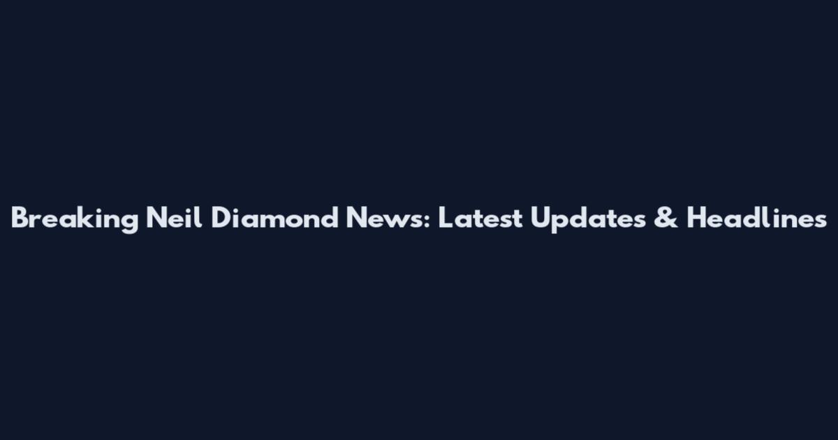 Breaking Neil Diamond News: Latest Updates & Headlines