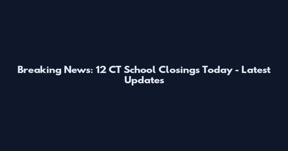 Breaking News: 12 CT School Closings Today - Latest Updates