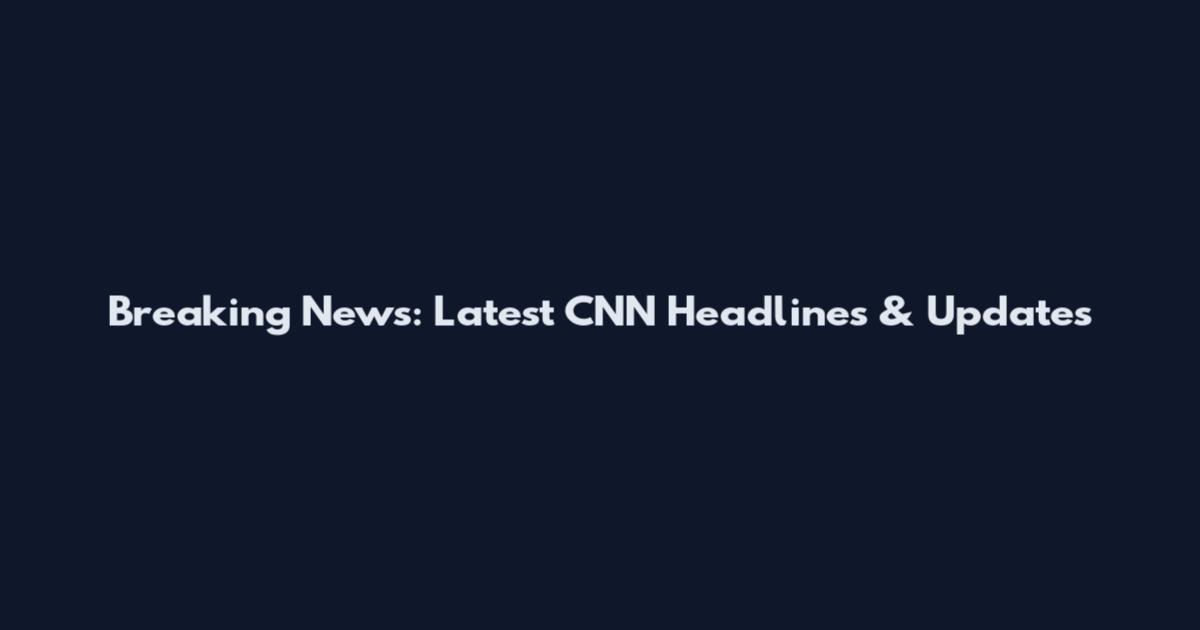 Breaking News: Latest CNN Headlines & Updates