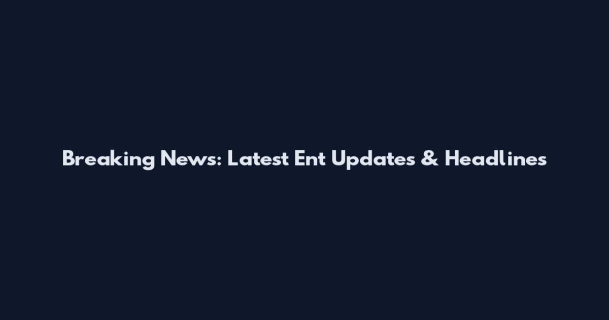 Breaking News: Latest Ent Updates & Headlines