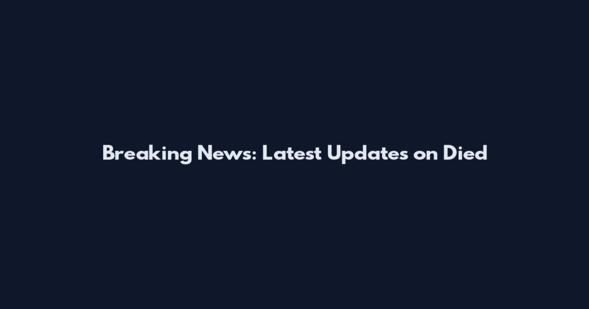 Breaking News: Latest Updates on Died