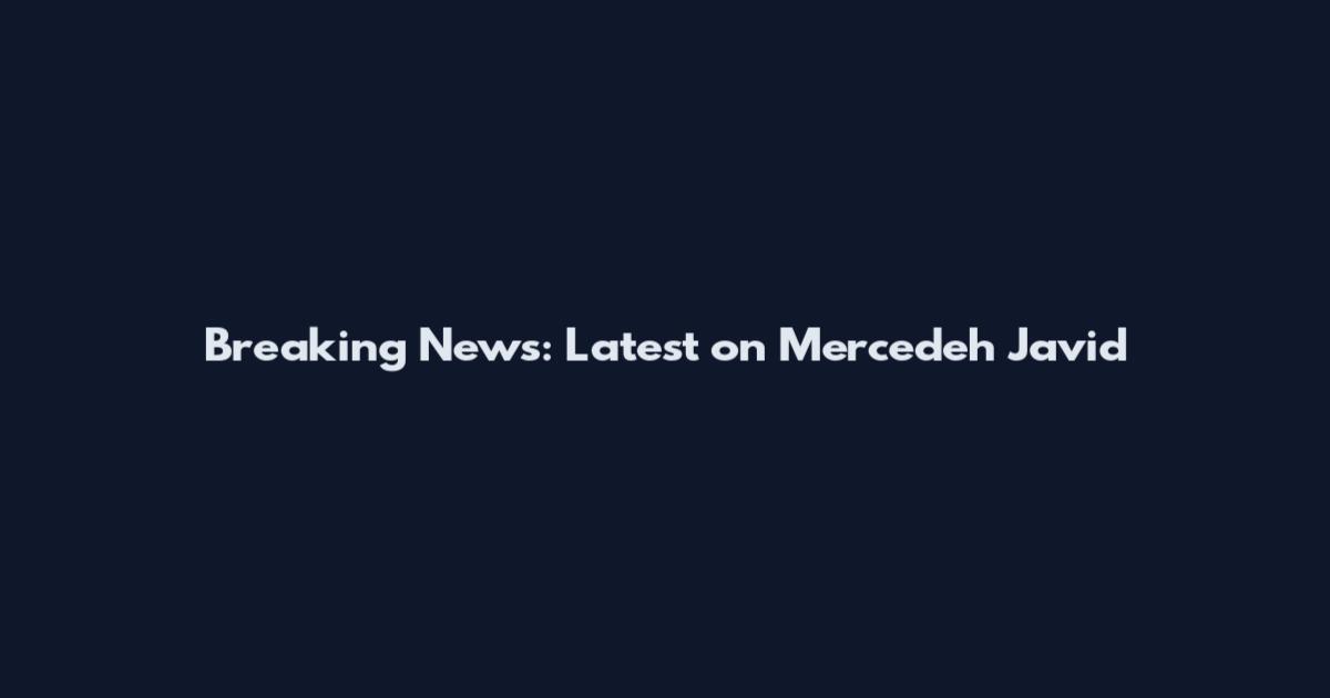 Breaking News: Latest on Mercedeh Javid