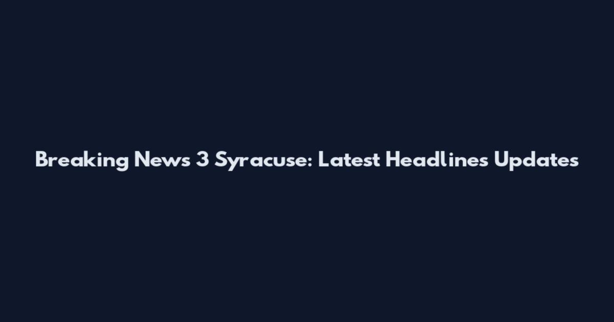 Breaking News 3 Syracuse: Latest Headlines Updates