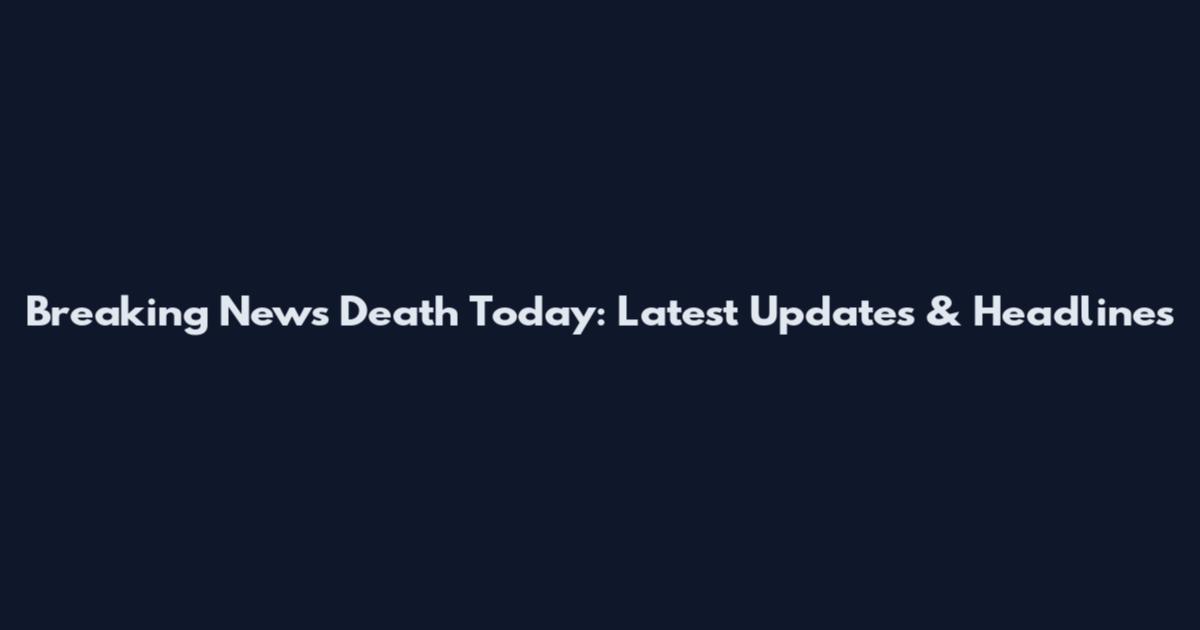 Breaking News Death Today: Latest Updates & Headlines