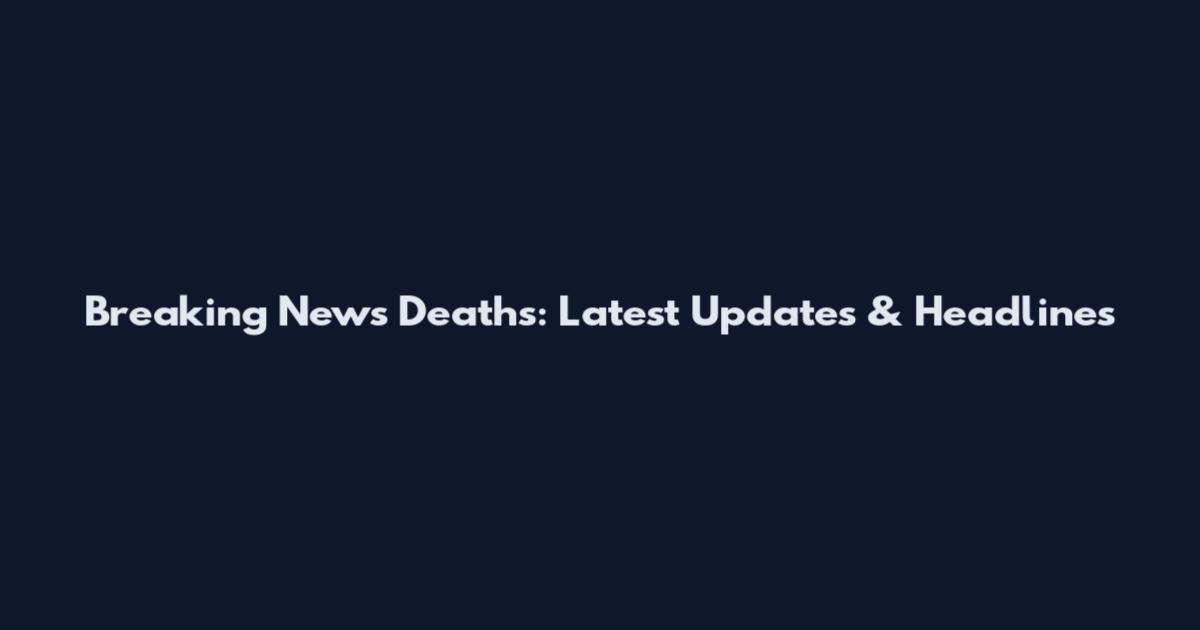 Breaking News Deaths: Latest Updates & Headlines