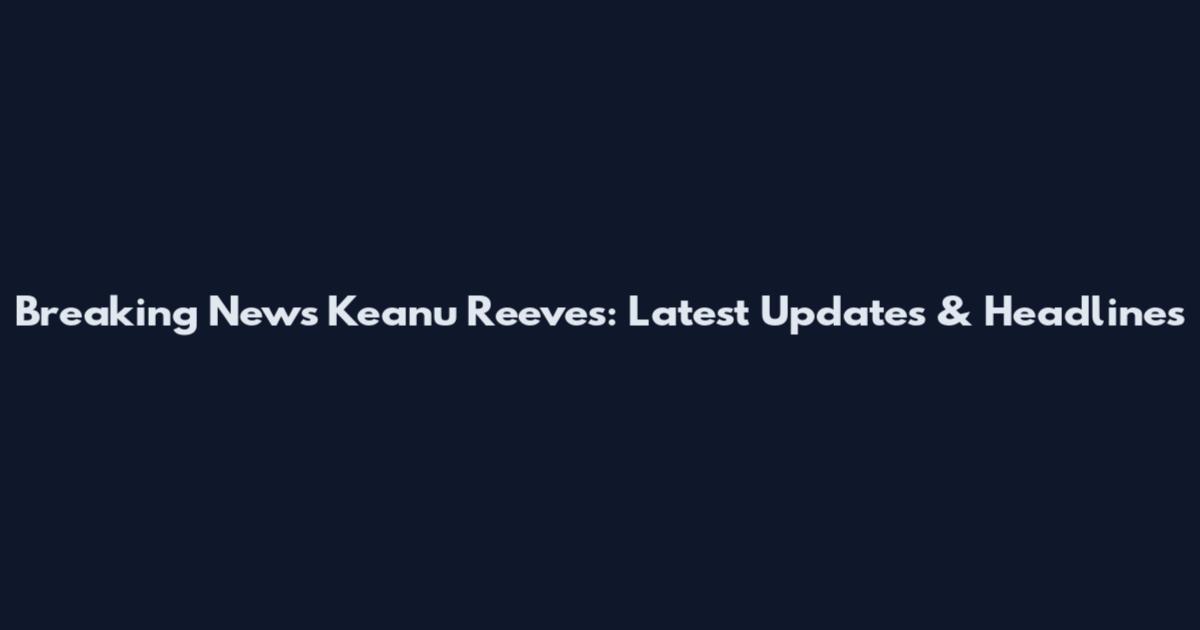 Breaking News Keanu Reeves: Latest Updates & Headlines