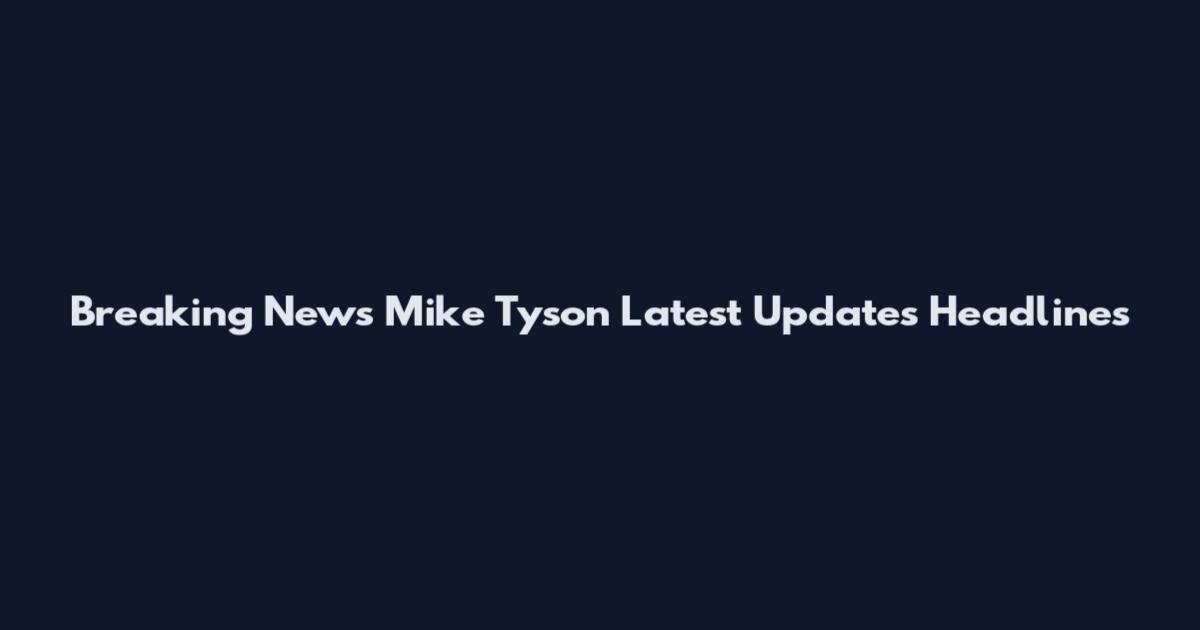 Breaking News Mike Tyson Latest Updates Headlines