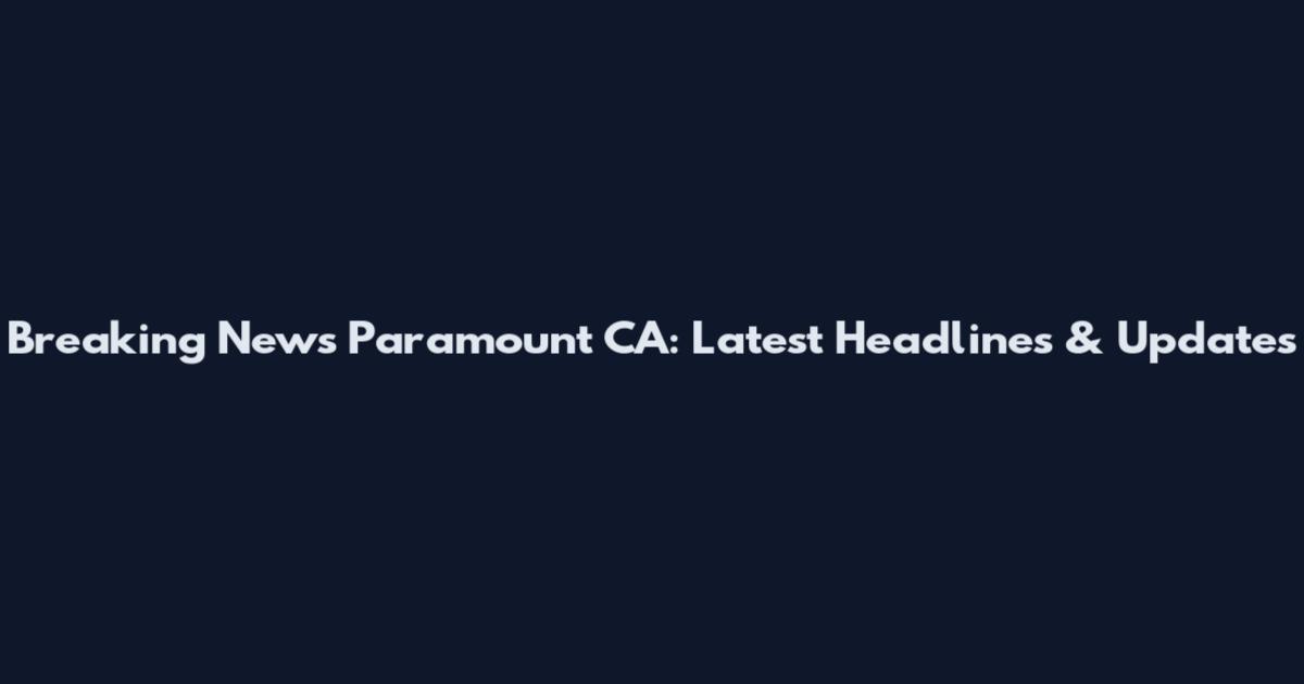 Breaking News Paramount CA: Latest Headlines & Updates