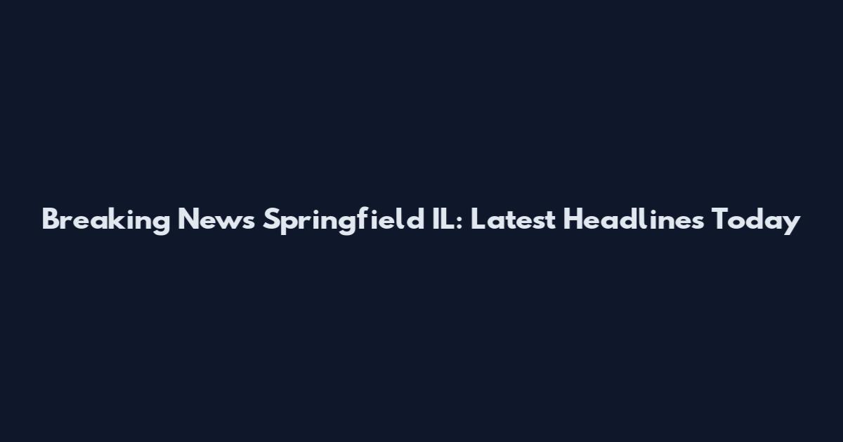 Breaking News Springfield IL: Latest Headlines Today