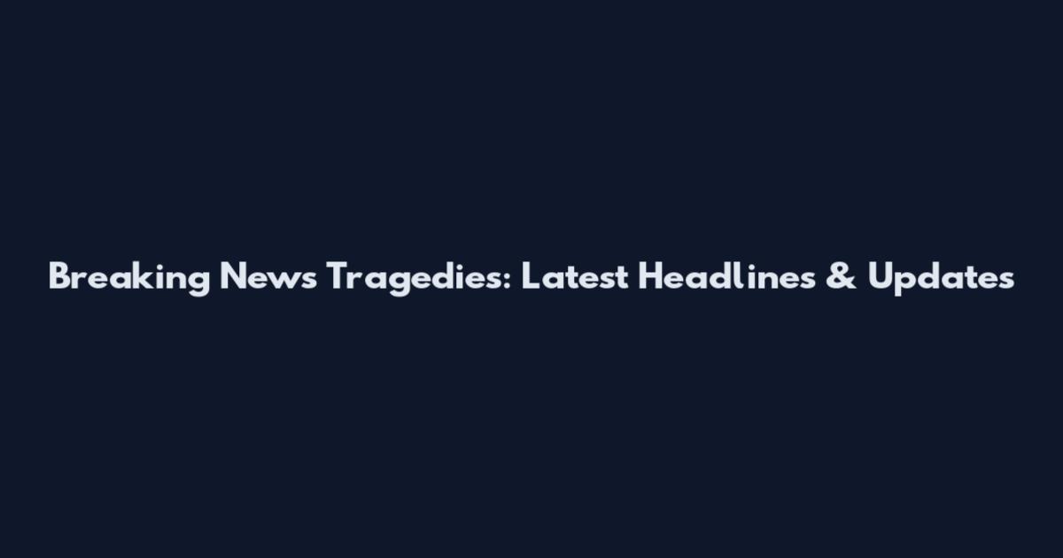 Breaking News Tragedies: Latest Headlines & Updates