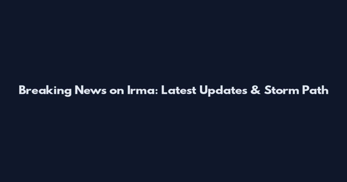 Breaking News on Irma: Latest Updates & Storm Path
