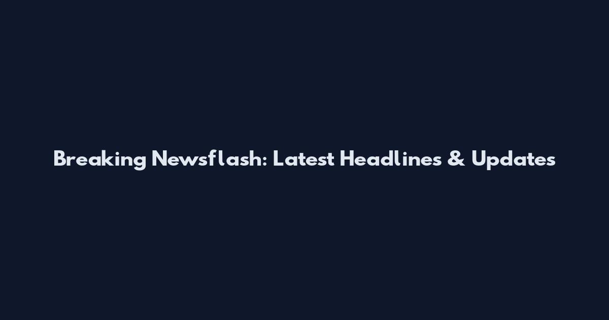Breaking Newsflash: Latest Headlines & Updates