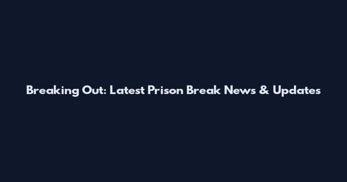Breaking Out: Latest Prison Break News & Updates