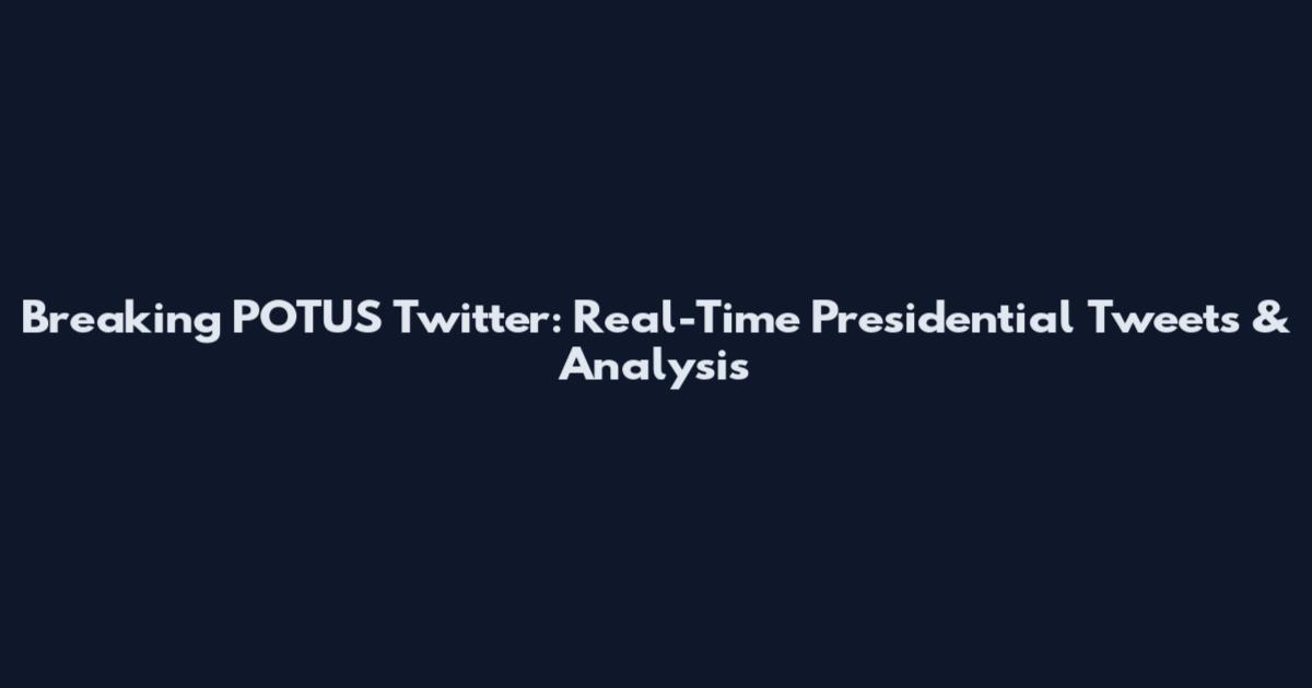 Breaking POTUS Twitter: Real-Time Presidential Tweets & Analysis