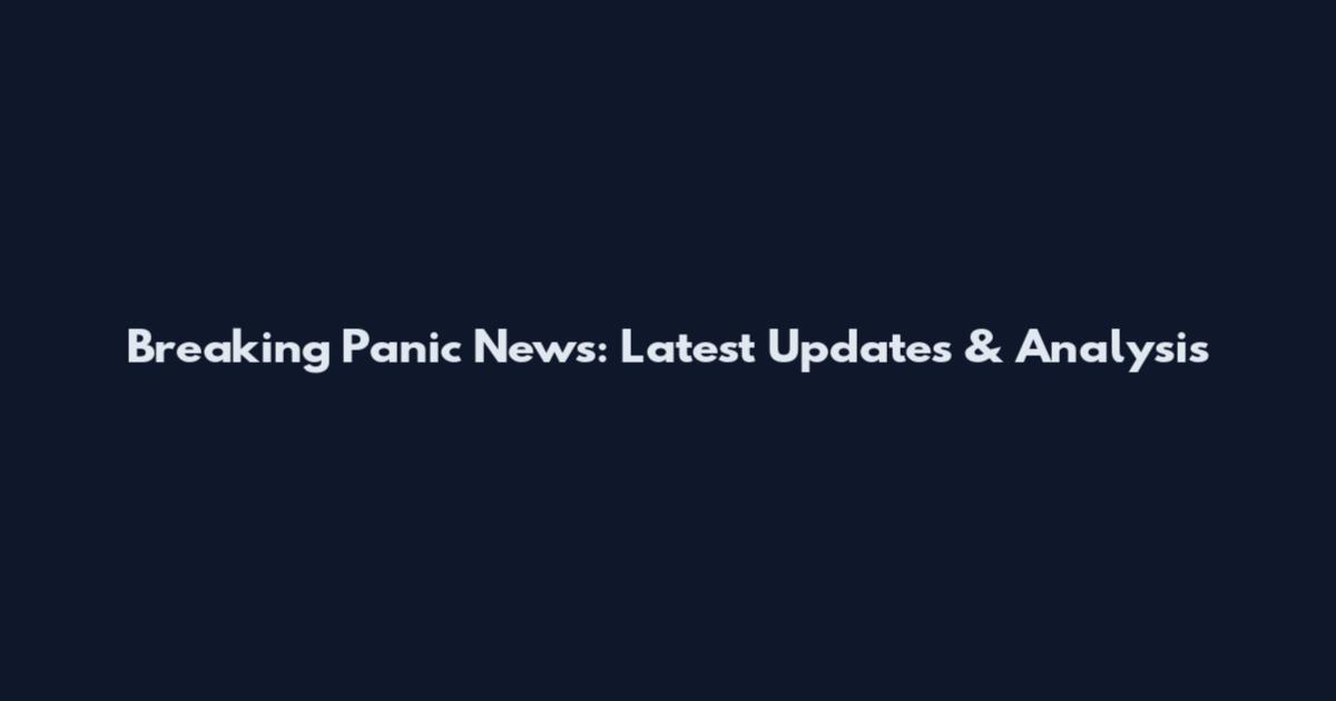 Breaking Panic News: Latest Updates & Analysis
